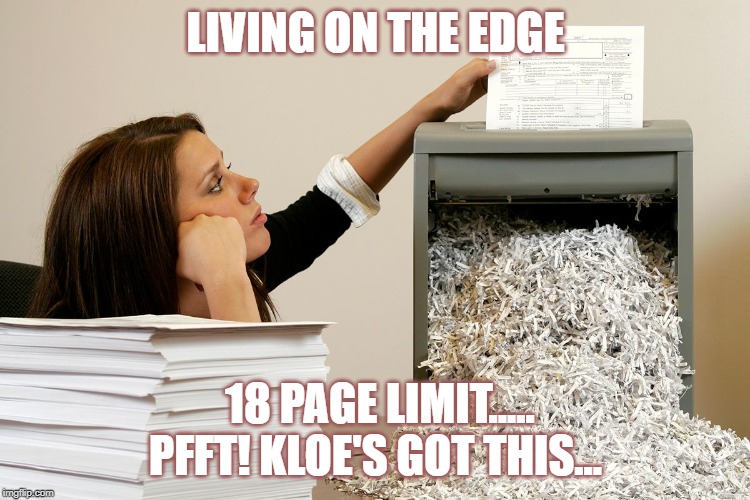 bored shredder paper woman | LIVING ON THE EDGE; 18 PAGE LIMIT..... PFFT! KLOE'S GOT THIS... | image tagged in bored shredder paper woman | made w/ Imgflip meme maker