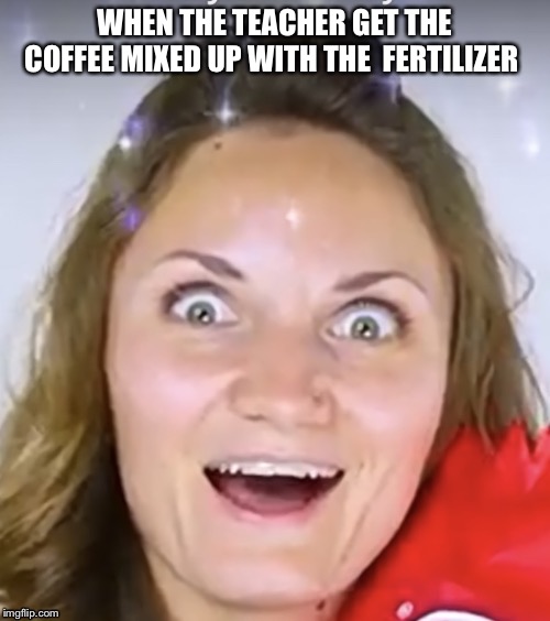 Dreaming women | WHEN THE TEACHER GET THE COFFEE MIXED UP WITH THE  FERTILIZER | image tagged in dreaming women | made w/ Imgflip meme maker