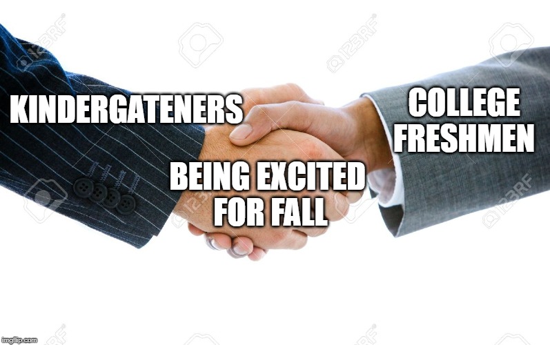 Shaking Hands | COLLEGE
FRESHMEN; KINDERGATENERS; BEING EXCITED
 FOR FALL | image tagged in shaking hands | made w/ Imgflip meme maker