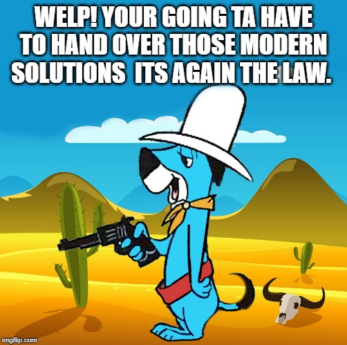huckleberry | WELP! YOUR GOING TA HAVE TO HAND OVER THOSE MODERN SOLUTIONS  ITS AGAIN THE LAW. | image tagged in huckleberry | made w/ Imgflip meme maker