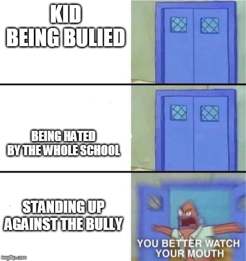 You better watch your mouth | KID BEING BULIED; BEING HATED BY THE WHOLE SCHOOL; STANDING UP AGAINST THE BULLY | image tagged in you better watch your mouth | made w/ Imgflip meme maker