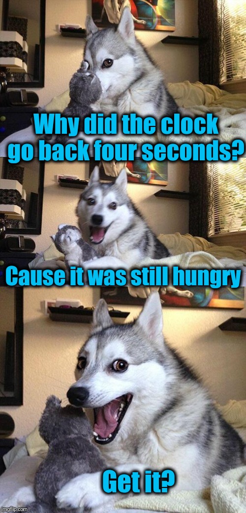 Thanks to T_4_Teddy_1 for this! | Why did the clock go back four seconds? Cause it was still hungry; Get it? | image tagged in bad pun dog,repost | made w/ Imgflip meme maker