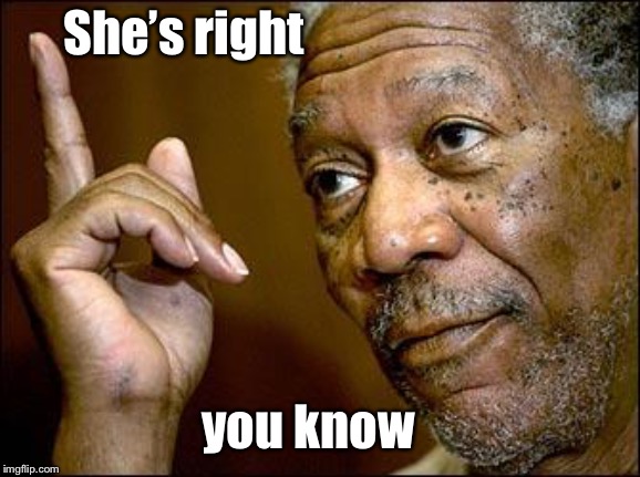 This Morgan Freeman | She’s right you know | image tagged in this morgan freeman | made w/ Imgflip meme maker
