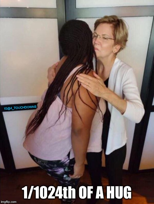 Pocahontas | IG@4_TOUCHDOWNS; 1/1024th OF A HUG | image tagged in elizabeth warren,racist | made w/ Imgflip meme maker