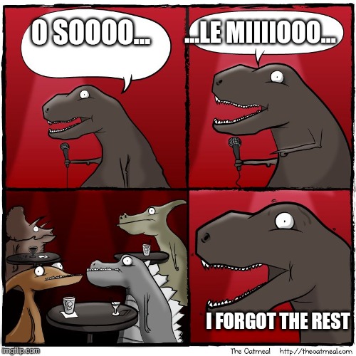 t Rex stand up | O SOOOO... ...LE MIIIIOOO... I FORGOT THE REST | image tagged in t rex stand up | made w/ Imgflip meme maker