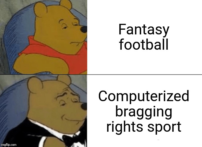 Tuxedo Winnie The Pooh | Fantasy football; Computerized bragging rights sport | image tagged in memes,tuxedo winnie the pooh | made w/ Imgflip meme maker