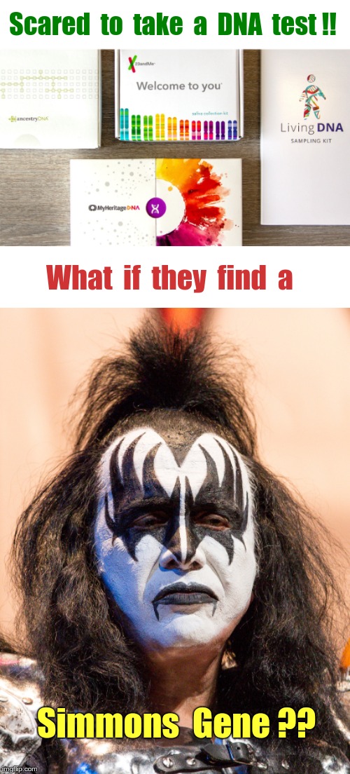 DNA? Keep It Simple Stupid! | Scared  to  take  a  DNA  test !! What  if  they  find  a; Simmons  Gene ?? | image tagged in memes,kiss,gene simmons,dna,rick75230 | made w/ Imgflip meme maker