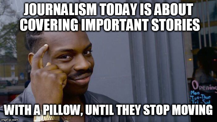 Roll Safe Think About It Meme | JOURNALISM TODAY IS ABOUT  COVERING IMPORTANT STORIES; WITH A PILLOW, UNTIL THEY STOP MOVING | image tagged in memes,roll safe think about it | made w/ Imgflip meme maker
