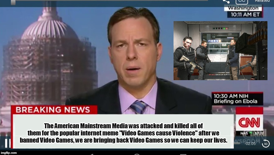 #VideoGamesAreNotToBlame | The American Mainstream Media was attacked and killed all of them for the popular internet meme "Video Games cause Violence" after we banned Video Games, we are bringing back Video Games so we can keep our lives. | image tagged in cnn breaking news template,video games | made w/ Imgflip meme maker
