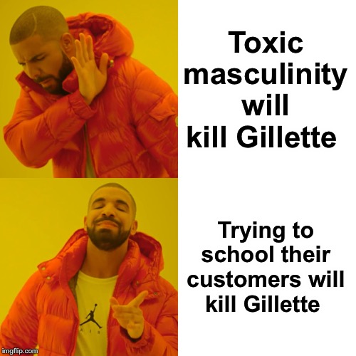 Drake Hotline Bling Meme | Toxic masculinity will kill Gillette Trying to school their customers will kill Gillette | image tagged in memes,drake hotline bling | made w/ Imgflip meme maker