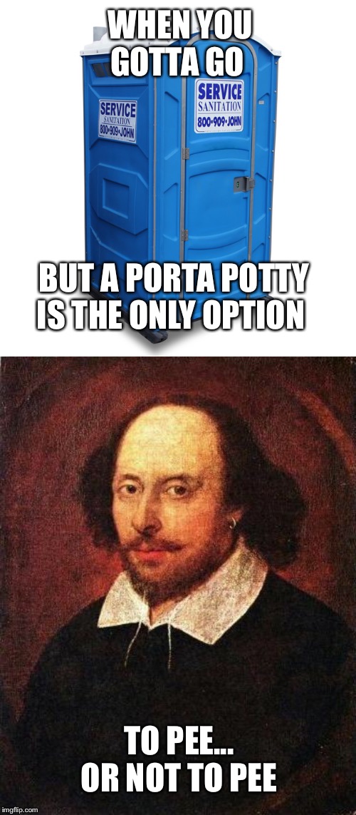 That is indeed the question | WHEN YOU GOTTA GO; BUT A PORTA POTTY IS THE ONLY OPTION; TO PEE... OR NOT TO PEE | image tagged in shakespeare,porta potty | made w/ Imgflip meme maker