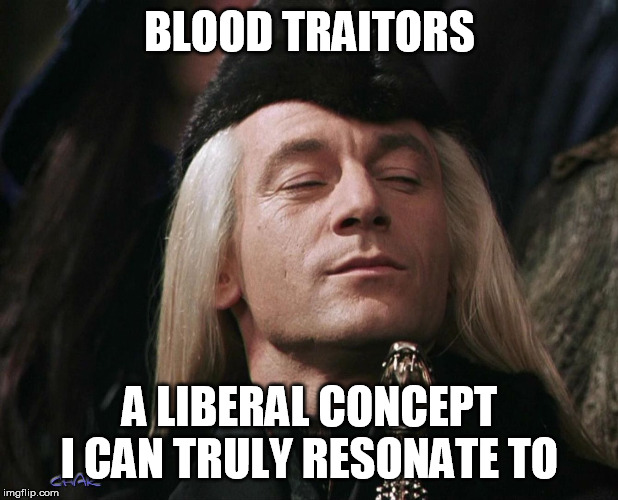 Lucius Malfoy | BLOOD TRAITORS A LIBERAL CONCEPT I CAN TRULY RESONATE TO | image tagged in lucius malfoy | made w/ Imgflip meme maker