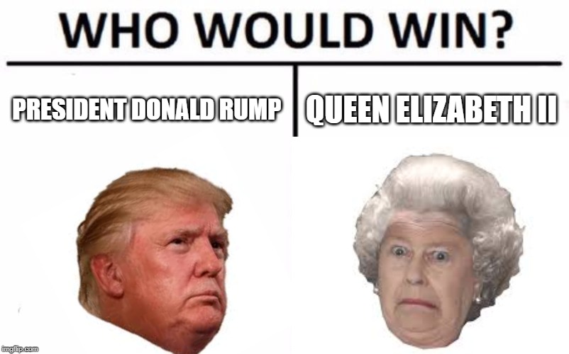 Who Would Win? | PRESIDENT DONALD RUMP; QUEEN ELIZABETH II | image tagged in memes,who would win | made w/ Imgflip meme maker