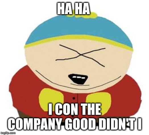Cartman | HA HA I CON THE COMPANY GOOD DIDN'T I | image tagged in cartman | made w/ Imgflip meme maker