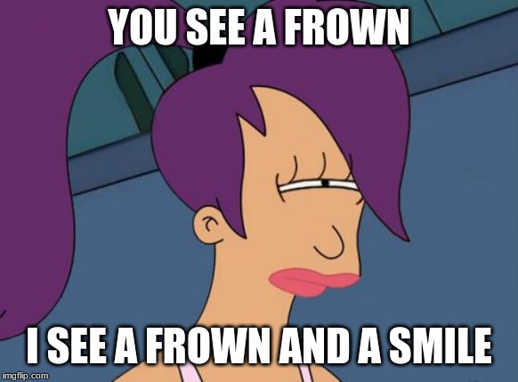 Futurama Leela Meme | YOU SEE A FROWN I SEE A FROWN AND A SMILE | image tagged in memes,futurama leela | made w/ Imgflip meme maker