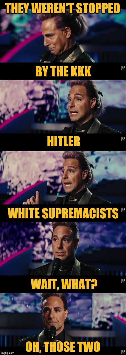 Caesar Flickerman (Stanley Tucci) | BY THE KKK HITLER WHITE SUPREMACISTS WAIT, WHAT? OH, THOSE TWO THEY WEREN'T STOPPED | image tagged in caesar flickerman stanley tucci | made w/ Imgflip meme maker