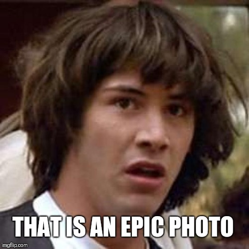 Conspiracy Keanu Meme | THAT IS AN EPIC PHOTO | image tagged in memes,conspiracy keanu | made w/ Imgflip meme maker