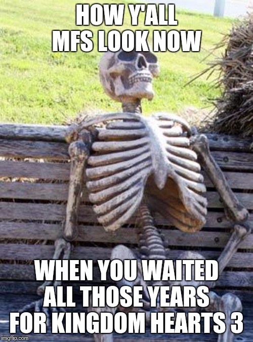 Waiting Skeleton | HOW Y'ALL MFS LOOK NOW; WHEN YOU WAITED ALL THOSE YEARS FOR KINGDOM HEARTS 3 | image tagged in memes,waiting skeleton | made w/ Imgflip meme maker