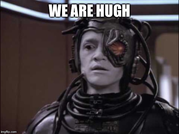 Hugh the Borg | WE ARE HUGH | image tagged in hugh the borg | made w/ Imgflip meme maker