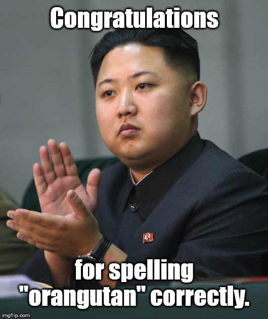 Kim Jong Un - Clapping | Congratulations for spelling "orangutan" correctly. | image tagged in kim jong un - clapping | made w/ Imgflip meme maker