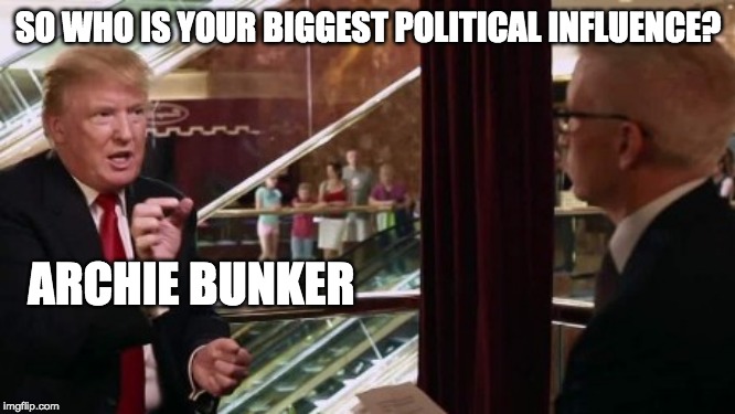Donald Archibald Trump | SO WHO IS YOUR BIGGEST POLITICAL INFLUENCE? ARCHIE BUNKER | image tagged in trump interview,archie bunker,archie,bunker,donald trump,interview | made w/ Imgflip meme maker