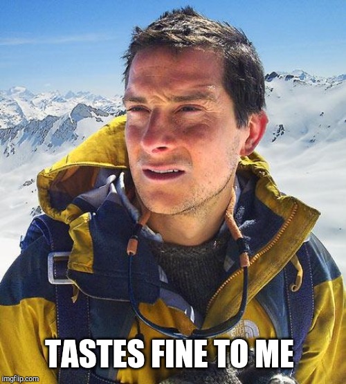 Bear Grylls Meme | TASTES FINE TO ME | image tagged in memes,bear grylls | made w/ Imgflip meme maker