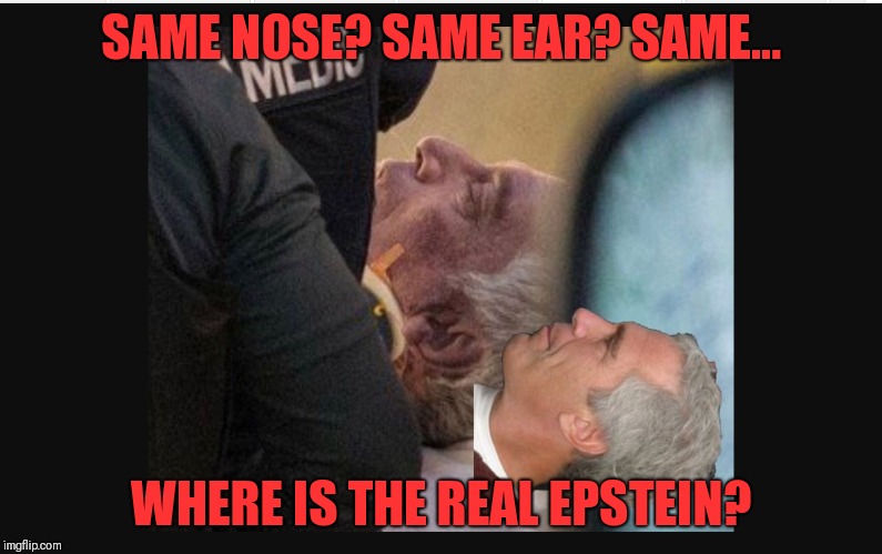 When will the real Epstein come forward? | SAME NOSE? SAME EAR? SAME... WHERE IS THE REAL EPSTEIN? | image tagged in deception,pedophilia,justice,corruption,deepstate asset,qanon | made w/ Imgflip meme maker