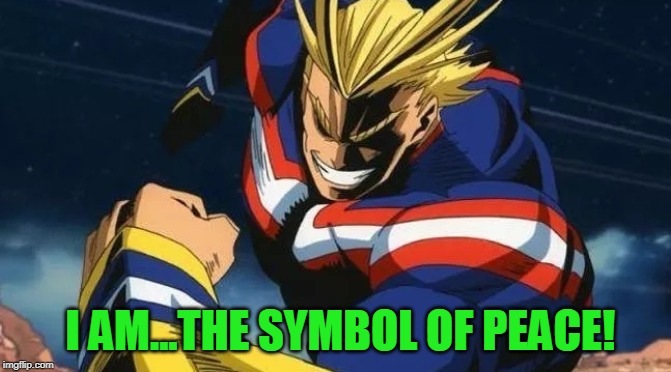 All Might The Symbol of Peace | I AM...THE SYMBOL OF PEACE! | image tagged in all might,my hero academia,symbol of peace | made w/ Imgflip meme maker