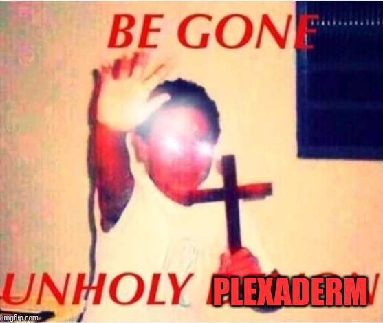 Be gone unholy demon | PLEXADERM | image tagged in be gone unholy demon | made w/ Imgflip meme maker