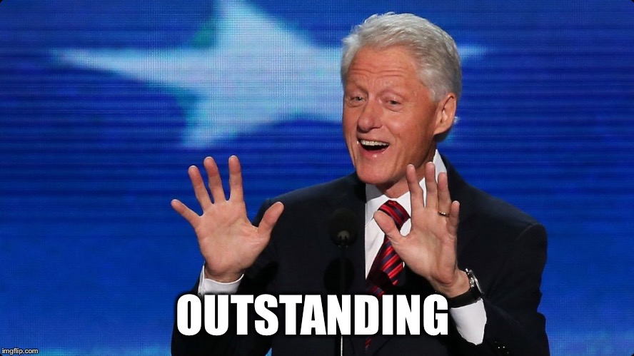 bill clinton | OUTSTANDING | image tagged in bill clinton | made w/ Imgflip meme maker