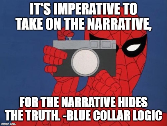 Spider-man camera | IT'S IMPERATIVE TO TAKE ON THE NARRATIVE, FOR THE NARRATIVE HIDES THE TRUTH. -BLUE COLLAR LOGIC | image tagged in spider-man camera,logic | made w/ Imgflip meme maker