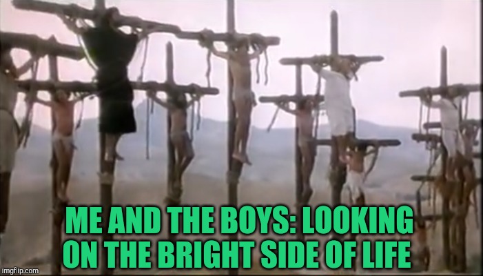 Me and The Boys Week, a CravenMoordik and Nixie.Knox event! Aug 19-25 | ME AND THE BOYS: LOOKING ON THE BRIGHT SIDE OF LIFE | image tagged in monty python,me and the boys,me and the boys week,jbmemegeek | made w/ Imgflip meme maker