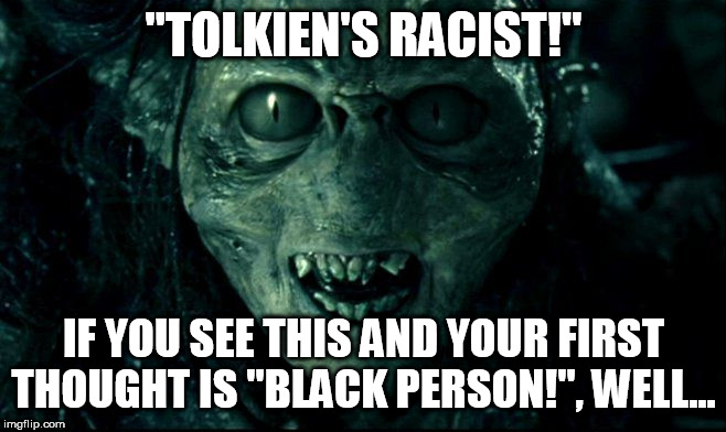 Orc |  "TOLKIEN'S RACIST!"; IF YOU SEE THIS AND YOUR FIRST THOUGHT IS "BLACK PERSON!", WELL... | image tagged in orc | made w/ Imgflip meme maker