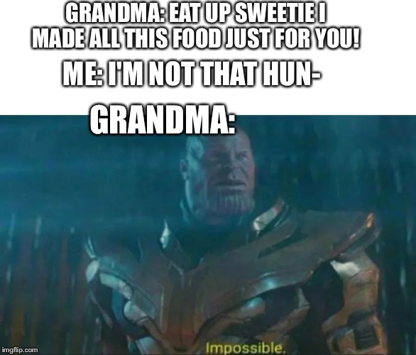 Thanos Impossible | GRANDMA: EAT UP SWEETIE I MADE ALL THIS FOOD JUST FOR YOU! ME: I'M NOT THAT HUN-; GRANDMA: | image tagged in thanos impossible | made w/ Imgflip meme maker