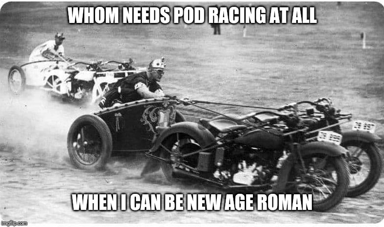 Moto-Chariot | WHOM NEEDS POD RACING AT ALL; WHEN I CAN BE NEW AGE ROMAN | image tagged in australia,chariots,roman,aussie,awesomeness,radical | made w/ Imgflip meme maker