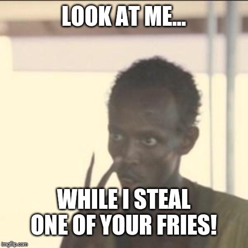 Look At Me Meme | LOOK AT ME... WHILE I STEAL ONE OF YOUR FRIES! | image tagged in memes,look at me | made w/ Imgflip meme maker