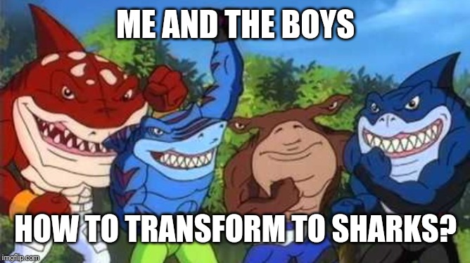 Me and the boys week - a Nixie.Knox and CravenMoordik event (Aug 19-25) | ME AND THE BOYS; HOW TO TRANSFORM TO SHARKS? | image tagged in sharks,nixieknox,cravenmoordik,me and the boys,transform | made w/ Imgflip meme maker