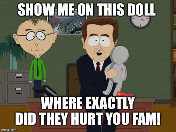 Show me on this doll | SHOW ME ON THIS DOLL; WHERE EXACTLY DID THEY HURT YOU FAM! | image tagged in show me on this doll | made w/ Imgflip meme maker