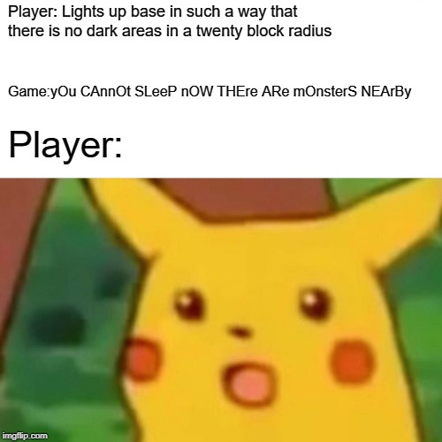 Surprised Pikachu Meme | Player: Lights up base in such a way that there is no dark areas in a twenty block radius; Game:yOu CAnnOt SLeeP nOW THEre ARe mOnsterS NEArBy; Player: | image tagged in memes,surprised pikachu | made w/ Imgflip meme maker