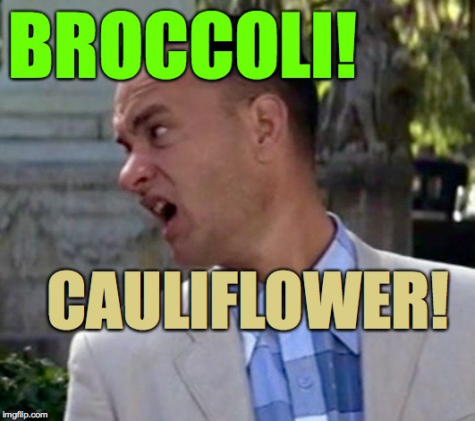 Forrest Gump one less thing | BROCCOLI! CAULIFLOWER! | image tagged in forrest gump one less thing | made w/ Imgflip meme maker