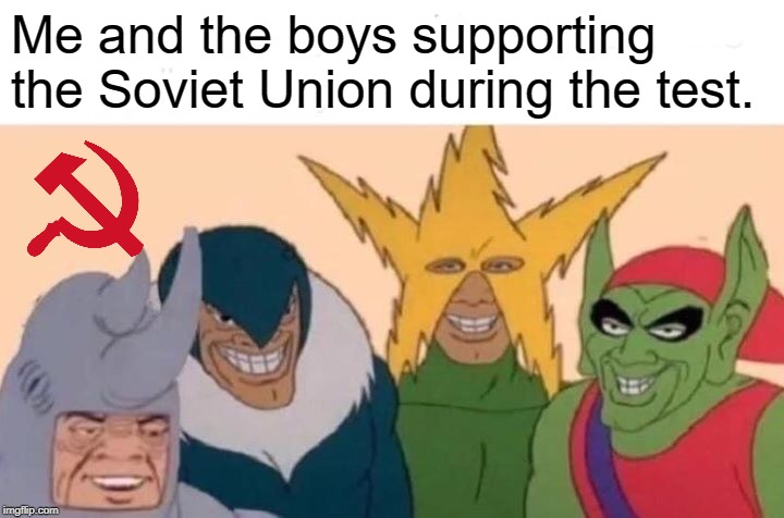 Me And The Boys | Me and the boys supporting the Soviet Union during the test. | image tagged in memes,me and the boys | made w/ Imgflip meme maker