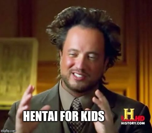 Ancient Aliens Meme | HENTAI FOR KIDS | image tagged in memes,ancient aliens | made w/ Imgflip meme maker