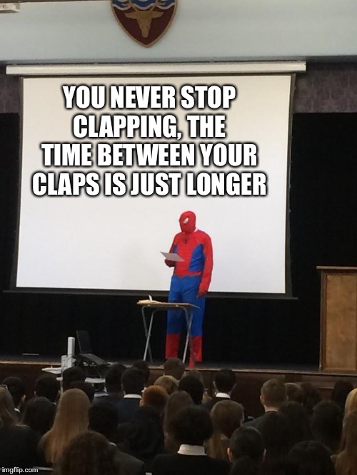 Spiderman Presentation | YOU NEVER STOP CLAPPING, THE TIME BETWEEN YOUR CLAPS IS JUST LONGER | image tagged in spiderman presentation | made w/ Imgflip meme maker