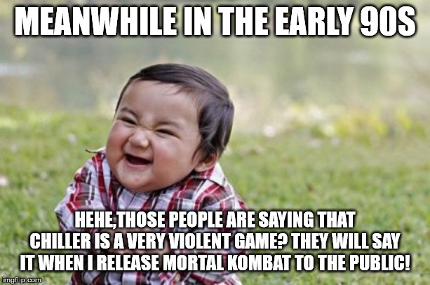 Evil Toddler Meme | MEANWHILE IN THE EARLY 90S; HEHE,THOSE PEOPLE ARE SAYING THAT CHILLER IS A VERY VIOLENT GAME? THEY WILL SAY IT WHEN I RELEASE MORTAL KOMBAT TO THE PUBLIC! | image tagged in memes,evil toddler | made w/ Imgflip meme maker