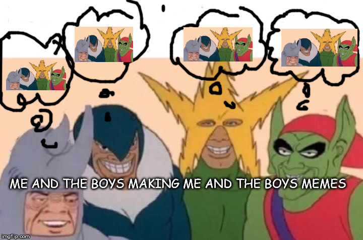 Me And The Boys Meme | ME AND THE BOYS MAKING ME AND THE BOYS MEMES | image tagged in memes,me and the boys | made w/ Imgflip meme maker