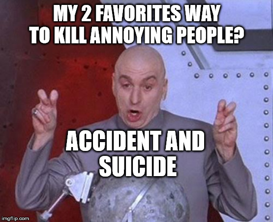 Dr Evil Laser Meme | MY 2 FAVORITES WAY TO KILL ANNOYING PEOPLE? ACCIDENT AND 
SUICIDE | image tagged in memes,dr evil laser | made w/ Imgflip meme maker