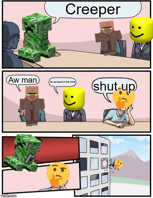 Boardroom Meeting Suggestion | Creeper; Aw man; So we back in the mine; shut up | image tagged in memes,boardroom meeting suggestion | made w/ Imgflip meme maker