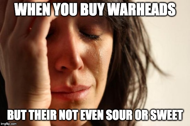 First World Problems Meme | WHEN YOU BUY WARHEADS; BUT THEIR NOT EVEN SOUR OR SWEET | image tagged in memes,first world problems | made w/ Imgflip meme maker