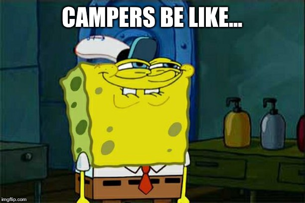 Don't You Squidward | CAMPERS BE LIKE... | image tagged in memes,dont you squidward | made w/ Imgflip meme maker