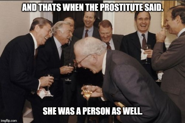 Me and the boys week - a Nixie.Knox and CravenMoordik event (Aug 19-25) After murdering a prostitute | AND THATS WHEN THE PROSTITUTE SAID. SHE WAS A PERSON AS WELL. | image tagged in memes,laughing men in suits,evil,prostitute,murder,hooker | made w/ Imgflip meme maker